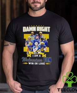 Damn Right I Am A Wolverines Fan Win Or Lose Signatures T Shirt