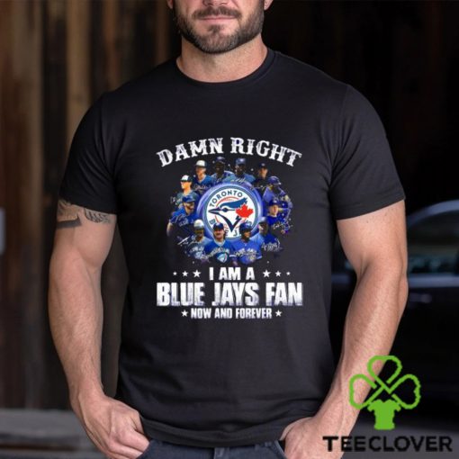 Damn Right I Am a Blue Jays fan now and forever signatures 2023 shirt