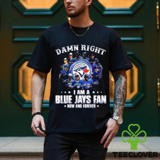 Damn Right I Am a Blue Jays fan now and forever signatures 2023 shirt