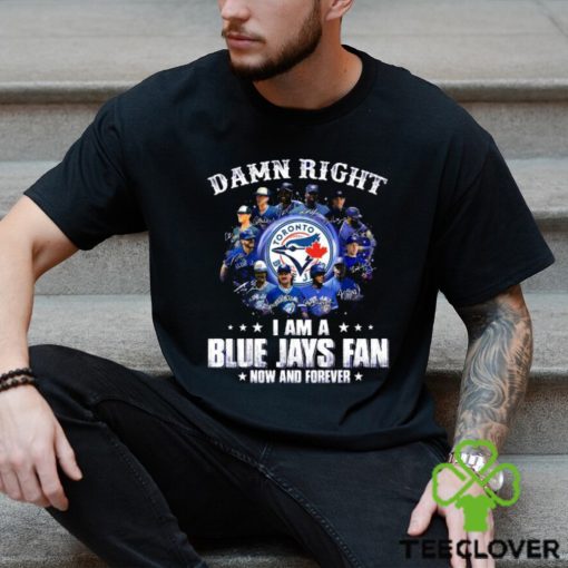 Damn Right I Am a Blue Jays fan now and forever signatures 2023 shirt
