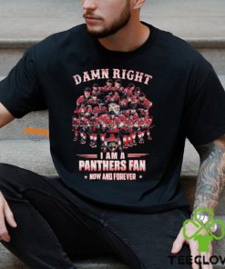 Damn Right I am A Panthers Fan Now And Forever T Shirt