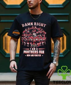 Damn Right I am A Panthers Fan Now And Forever T Shirt