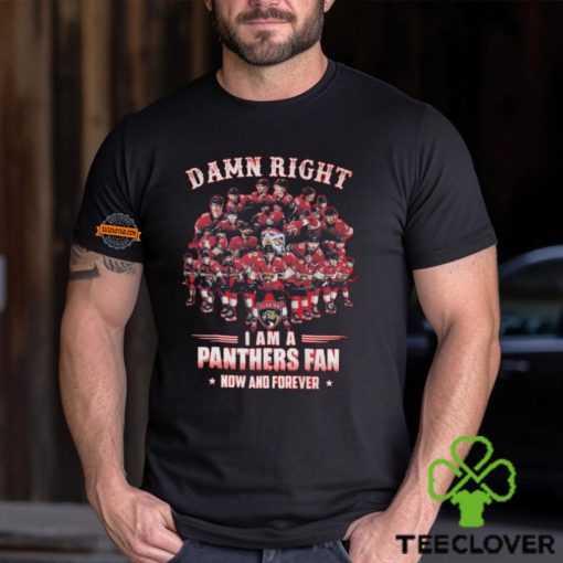 Damn Right I am A Panthers Fan Now And Forever T Shirt