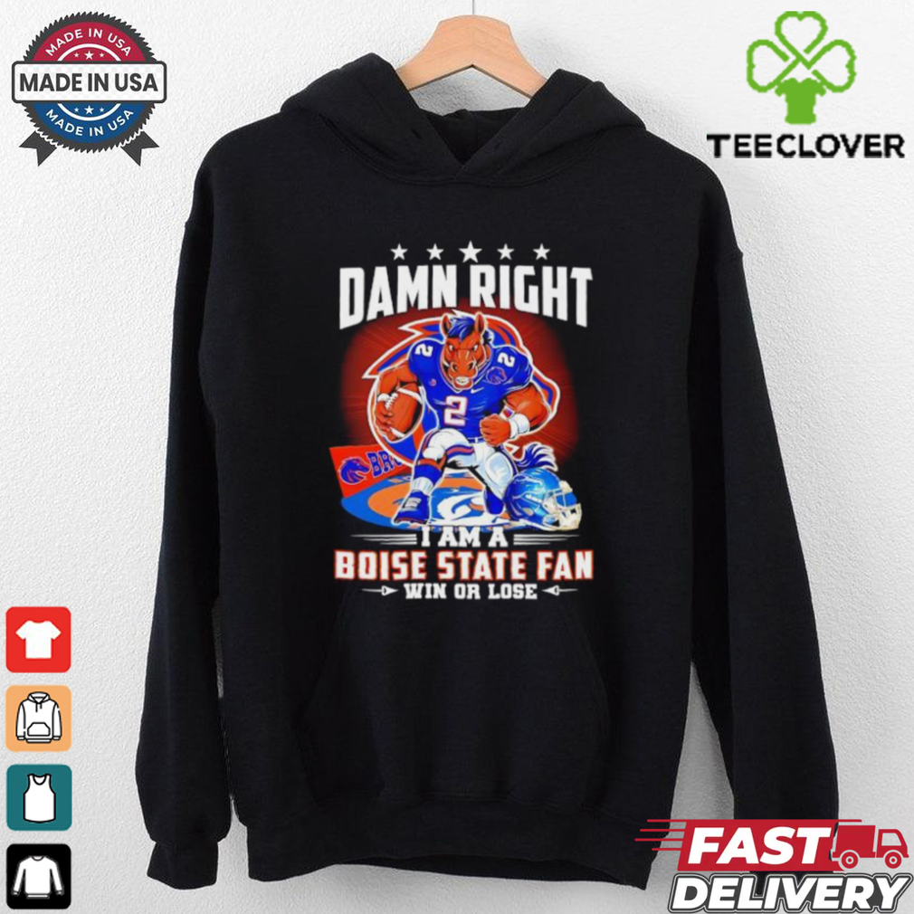 Damn Right I am a Boise State Fan Win or Lose t shirt Damn Right I am a Boise State Fan Win or Lose t shirt