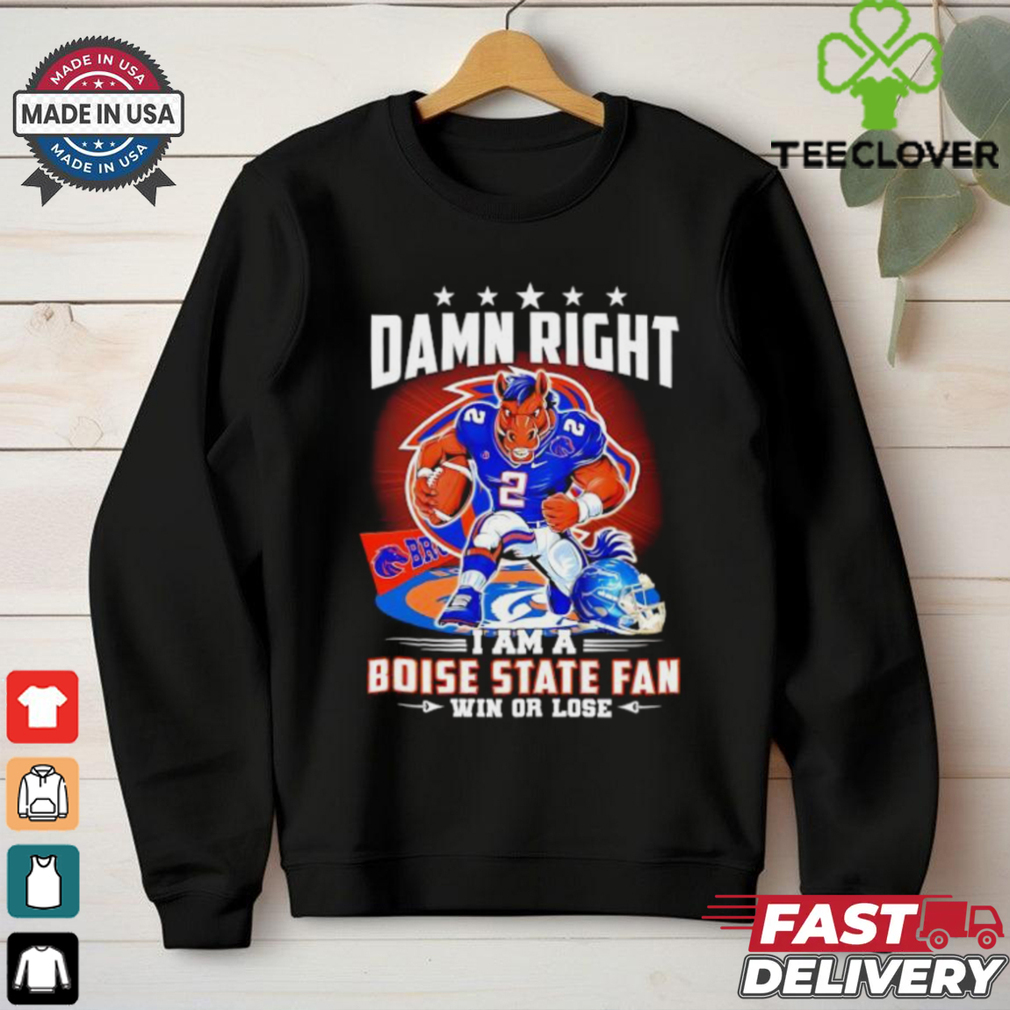 Damn Right I am a Boise State Fan Win or Lose t shirt Damn Right I am a Boise State Fan Win or Lose t shirt