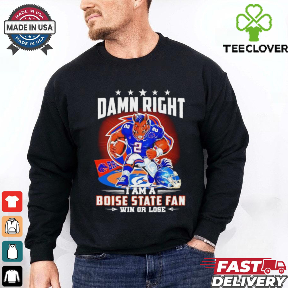 Damn Right I am a Boise State Fan Win or Lose t shirt Damn Right I am a Boise State Fan Win or Lose t shirt