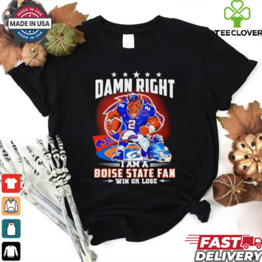 Damn Right I am a Boise State Fan Win or Lose t shirt