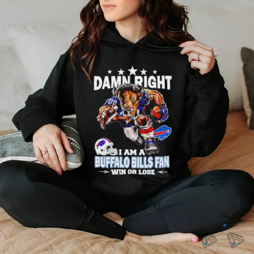 Damn Right I am a Buffalo Bills fan win or lose football hoodie, sweater, longsleeve, shirt v-neck, t-shirt