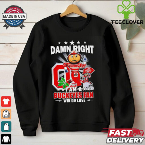 Damn Right I am a Ohio State Buckeyes mascot fan win or lose shirt
