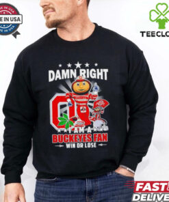 Damn Right I am a Ohio State Buckeyes mascot fan win or lose shirt