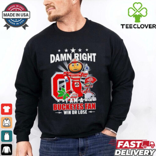 Damn Right I am a Ohio State Buckeyes mascot fan win or lose shirt