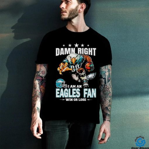 Damn Right I am a Philadelphia Eagles fan win or lose football hoodie, sweater, longsleeve, shirt v-neck, t-shirt