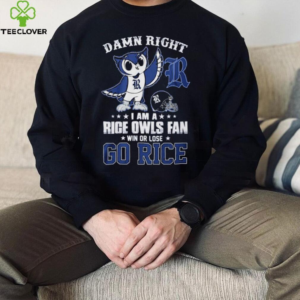 Damn Right Im A Rice Owls Fan Go Rice Shirt Damn Right Im A Rice Owls Fan Go Rice Shirt