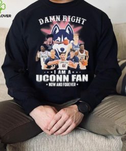 Damn Right Uconn Teams I Am A Uconn Fan Now And Forever Shirt