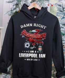 Damn Right You'll Never Walk Alone Am A Liverpool Fan Win Or Lose Shirt