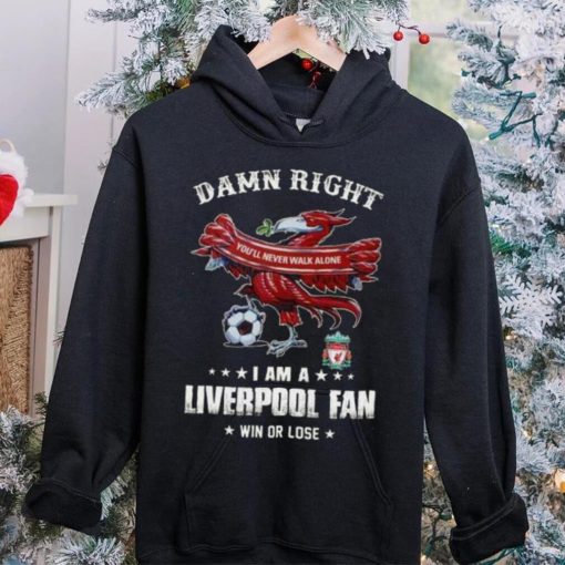 Damn Right You’ll Never Walk Alone  Am A  Liverpool Fan Win Or Lose   Shirt