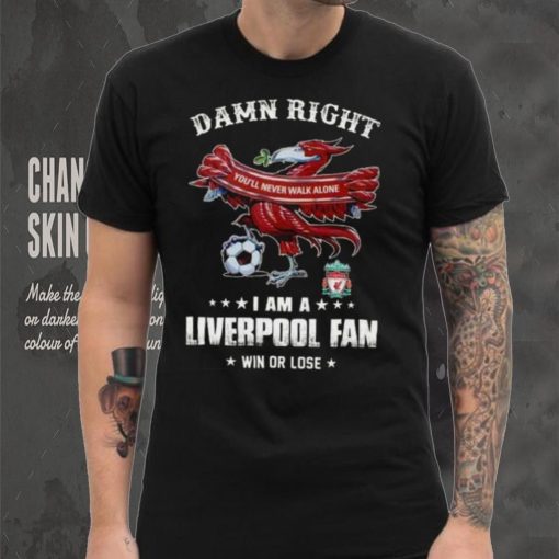 Damn Right You’ll Never Walk Alone  Am A  Liverpool Fan Win Or Lose   Shirt