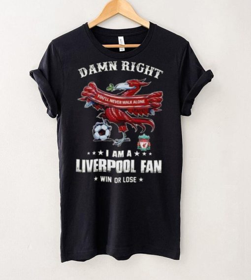 Damn Right You’ll Never Walk Alone  Am A  Liverpool Fan Win Or Lose   Shirt