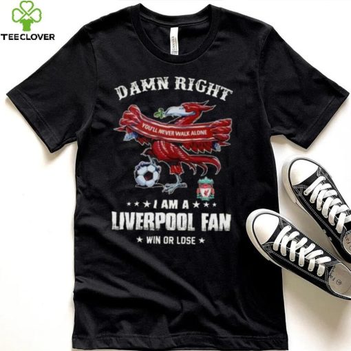 Damn Right You’ll Never Walk Alone  Am A  Liverpool Fan Win Or Lose   Shirt