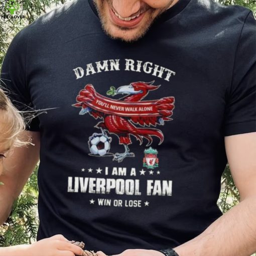 Damn Right You’ll Never Walk Alone  Am A  Liverpool Fan Win Or Lose   Shirt