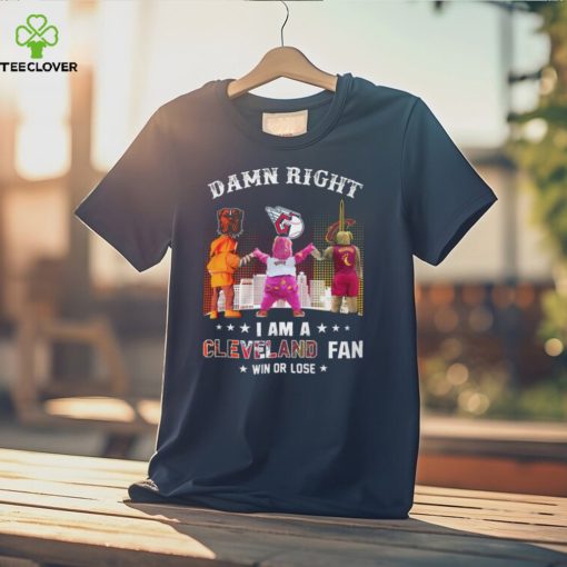 Damn Right – I Am A Cleveland Fan Win Or Lose Unisex T Shirt