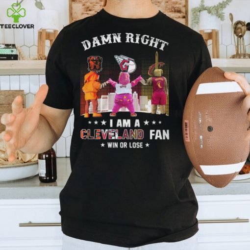 Damn Right – I Am A Cleveland Fan Win Or Lose Unisex T Shirt