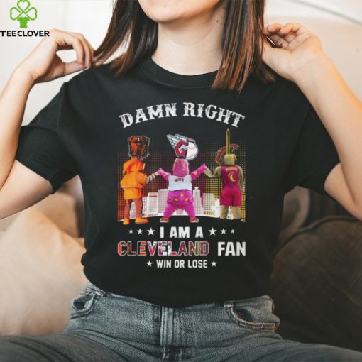 Damn Right – I Am A Cleveland Fan Win Or Lose Unisex T Shirt