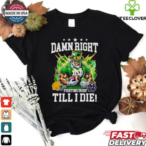 Damn right Fighting Irish till I die mascot shirt 2D T shirt
