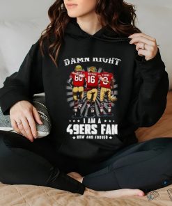 Damn right I am a 49ers Fan Now and Forever T Shirt