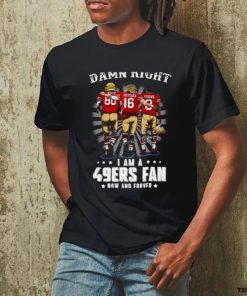 Damn right I am a 49ers Fan Now and Forever T Shirt