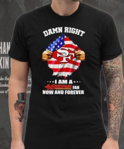 Damn right I am a 49ers fan now and forever Usa flag shirt