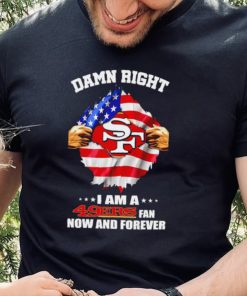 Damn right I am a 49ers fan now and forever Usa flag hoodie, sweater, longsleeve, shirt v-neck, t-shirt