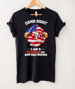 Damn right I am a 49ers fan now and forever Usa flag hoodie, sweater, longsleeve, shirt v-neck, t-shirt