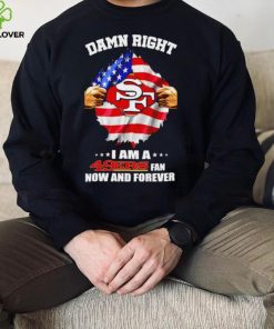 Damn right I am a 49ers fan now and forever Usa flag hoodie, sweater, longsleeve, shirt v-neck, t-shirt