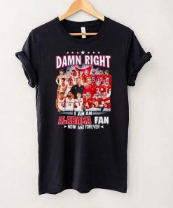 Damn right I am a Alabama men’s football and basketball fan now and forever shirt