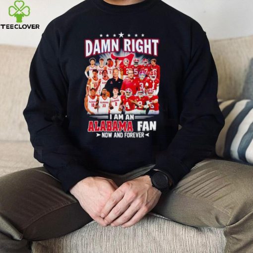 Damn right I am a Alabama men’s football and basketball fan now and forever hoodie, sweater, longsleeve, shirt v-neck, t-shirt