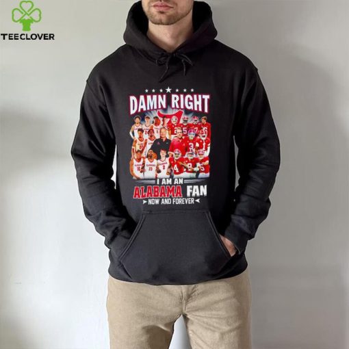 Damn right I am a Alabama men’s football and basketball fan now and forever hoodie, sweater, longsleeve, shirt v-neck, t-shirt