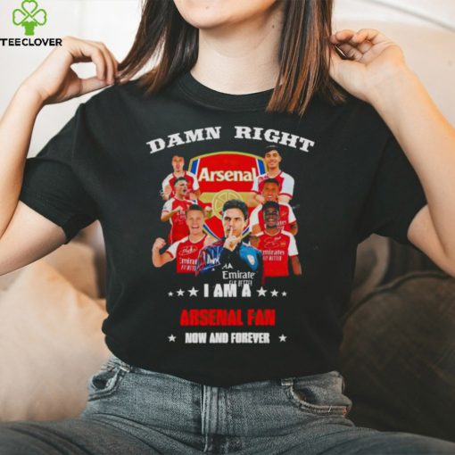 Damn right I am a Arsenal fan now and forever hoodie, sweater, longsleeve, shirt v-neck, t-shirt