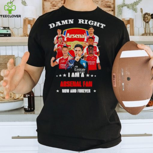 Damn right I am a Arsenal fan now and forever hoodie, sweater, longsleeve, shirt v-neck, t-shirt