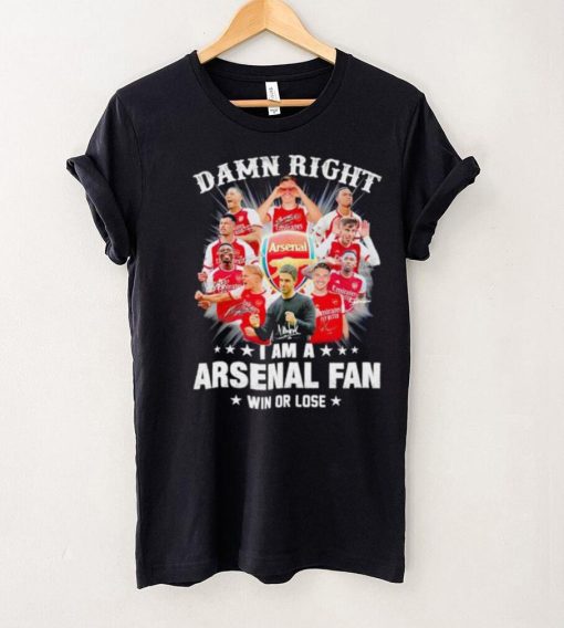 Damn right I am a Arsenal fan win or lose signatures hoodie, sweater, longsleeve, shirt v-neck, t-shirt