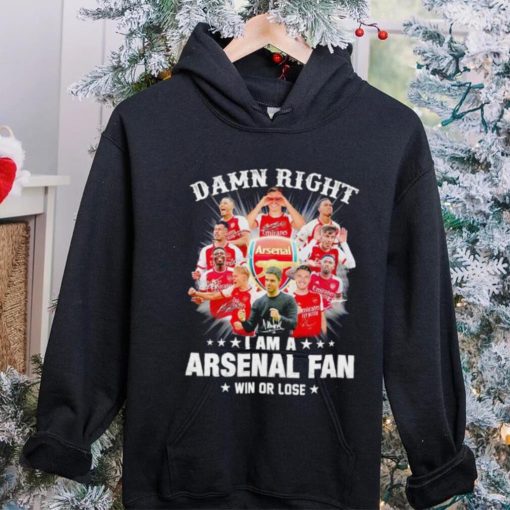 Damn right I am a Arsenal fan win or lose signatures hoodie, sweater, longsleeve, shirt v-neck, t-shirt