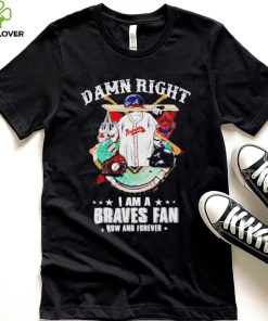 Damn right I am a Atlanta Braves fan now and forever 2022 hoodie, sweater, longsleeve, shirt v-neck, t-shirt