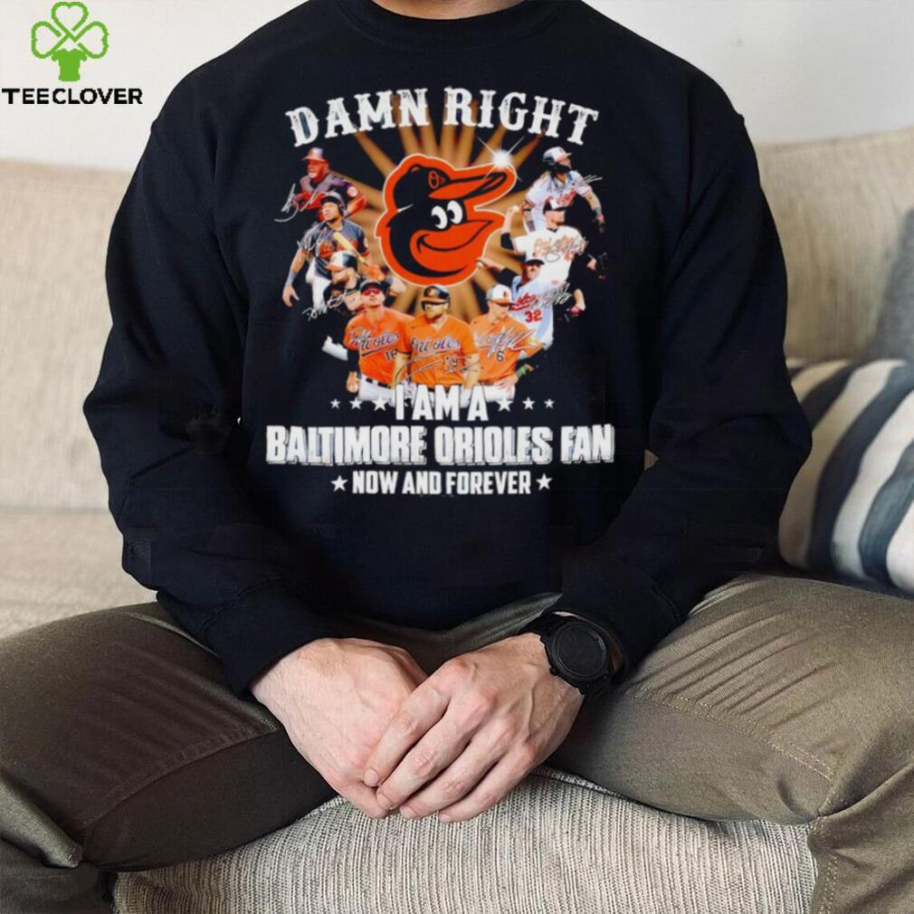 Damn right I am a Baltimore Orioles baseball fan now and forever signatures T shirt Damn right I am a Baltimore Orioles baseball fan now and forever signatures T shirt