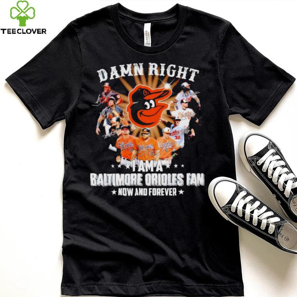 Damn right I am a Baltimore Orioles baseball fan now and forever signatures T shirt Damn right I am a Baltimore Orioles baseball fan now and forever signatures T shirt