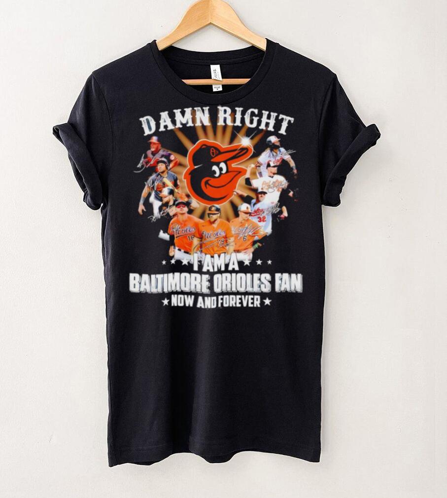 Damn right I am a Baltimore Orioles baseball fan now and forever signatures T shirt Damn right I am a Baltimore Orioles baseball fan now and forever signatures T shirt