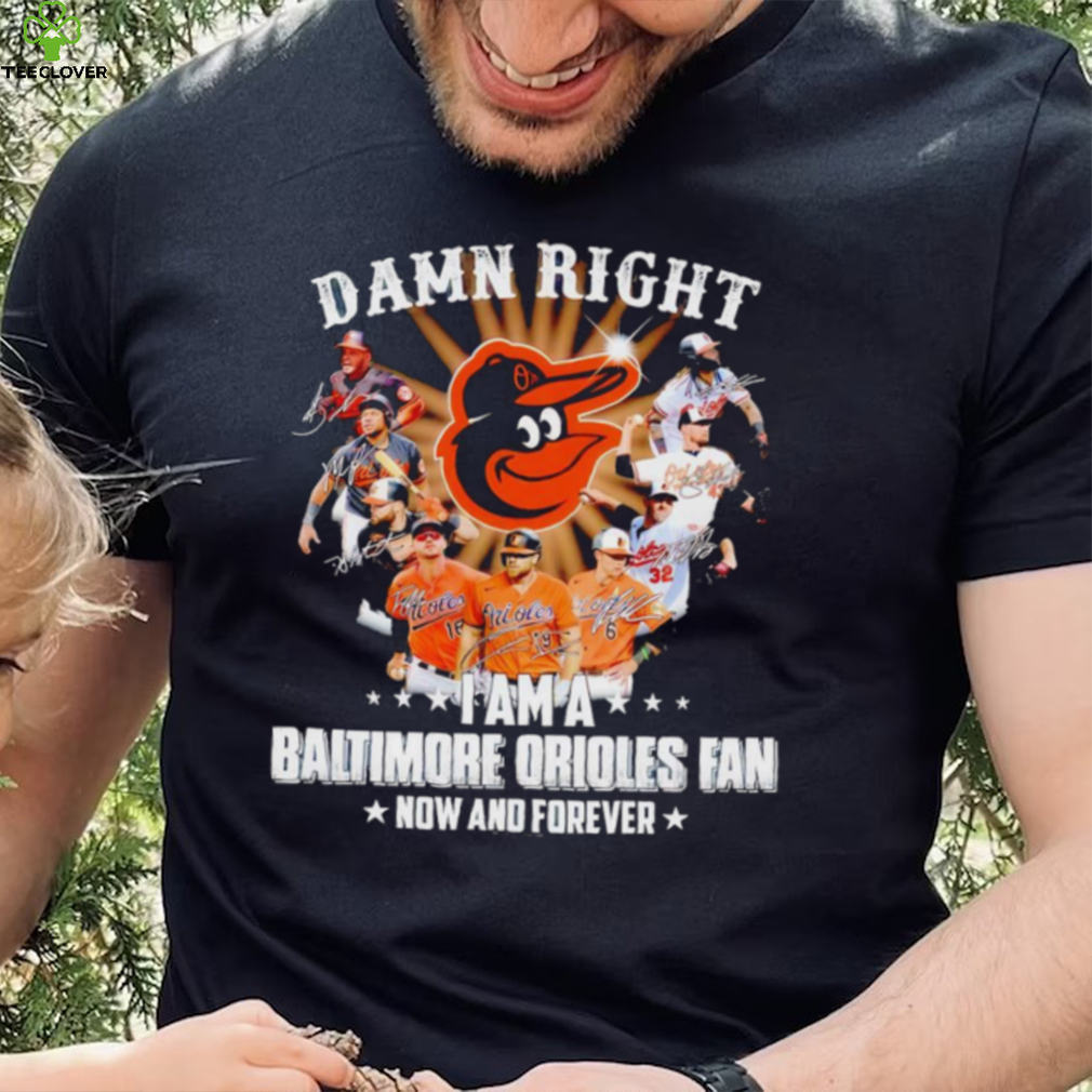 Damn right I am a Baltimore Orioles baseball fan now and forever signatures T shirt Damn right I am a Baltimore Orioles baseball fan now and forever signatures T shirt