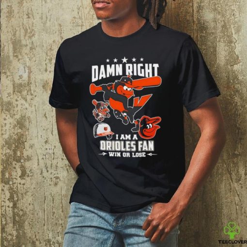 Damn right I am a Baltimore Orioles fan win or lose mascot 2024 new shirt