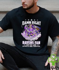 Damn right I am a Baltimore Ravens fan win or lose always and forever shirt 1 Damn right I am a Baltimore Ravens fan win or lose always and forever shirt