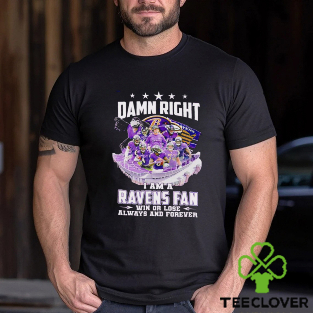 Damn right I am a Baltimore Ravens fan win or lose always and forever shirt Damn right I am a Baltimore Ravens fan win or lose always and forever shirt