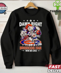 Damn right I am a Broncos fan win or lose football mascot shirt